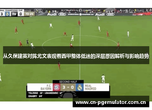 从久保建英对阵尤文表现看西甲整体低迷的深层原因解析与影响趋势 从久保建英对阵尤文表现看西甲整体低迷的深层原因解析与影响趋势